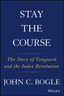 Stay the Course : The Story of Vanguard and the Index Revolution