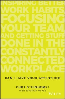 Can I Have Your Attention? : Inspiring Better Work Habits, Focusing Your Team, and Getting Stuff Done in the Constantly Connected Workplace