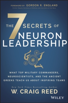 The 7 Secrets of Neuron Leadership : What Top Military Commanders, Neuroscientists, and the Ancient Greeks Teach Us about Inspiring Teams