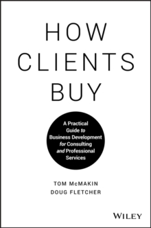 How Clients Buy : A Practical Guide to Business Development for Consulting and Professional Services