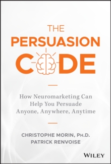 The Persuasion Code : How Neuromarketing Can Help You Persuade Anyone, Anywhere, Anytime