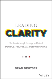 Leading Clarity : The Breakthrough Strategy to Unleash People, Profit, and Performance, Hardback Book Leading Clarity : The Breakthrough Strategy to Unleash People, Profit, and Performance, Hardback Book