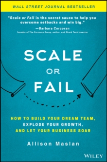 Scale Or Fail : How To Build Your Dream Team, Explode Your Growth, And Let Your Business Soar