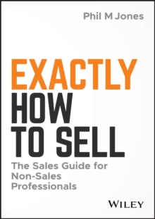 Exactly How to Sell : The Sales Guide for Non-Sales Professionals