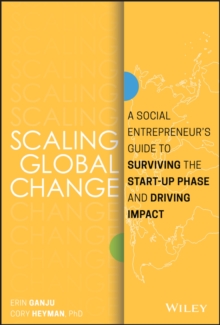 Scaling Global Change : A Social Entrepreneur's Guide to Surviving the Start-up Phase and Driving Impact