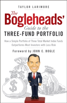 The Bogleheads' Guide to the Three-Fund Portfolio : How a Simple Portfolio of Three Total Market Index Funds Outperforms Most Investors with Less Risk