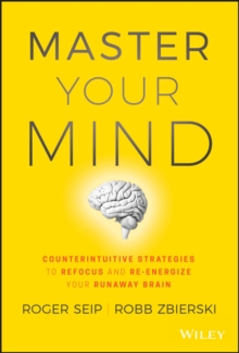 Master Your Mind : Counterintuitive Strategies to Refocus and Re-Energize Your Runaway Brain