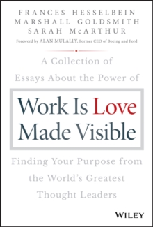 Work is Love Made Visible : A Collection of Essays About the Power of Finding Your Purpose From the World's Greatest Thought Leaders