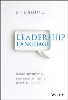 Leadership Language : Using Authentic Communication to Drive Results