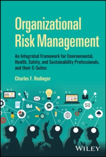 Organizational Risk Management : An Integrated Framework for Environmental, Health, Safety, and Sustainability Professionals, and their C-Suites