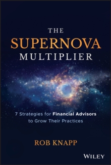 The Supernova Multiplier : 7 Strategies for Financial Advisors to Grow Their Practices