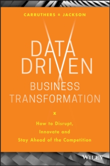 Data Driven Business Transformation : How To Disrupt, Innovate And Stay Ahead Of The Competition