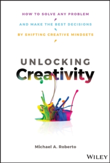 Unlocking Creativity : How to Solve Any Problem and Make the Best Decisions by Shifting Creative Mindsets