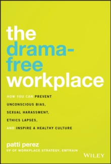 The Drama-Free Workplace : How You Can Prevent Unconscious Bias, Sexual Harassment, Ethics Lapses, and Inspire a Healthy Culture