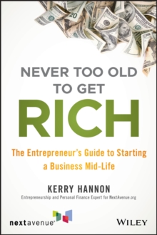 Never Too Old to Get Rich : The Entrepreneur's Guide to Starting a Business Mid-Life