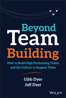 Beyond Team Building : How to Build High Performing Teams and the Culture to Support Them