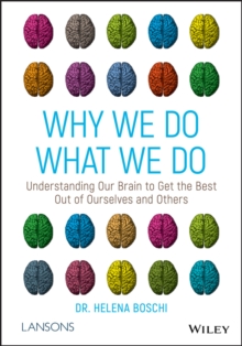 Why We Do What We Do : Understanding Our Brain to Get the Best Out of Ourselves and Others