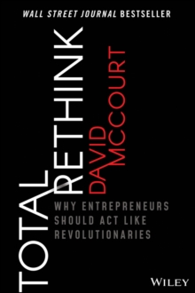 Total Rethink : Why Entrepreneurs Should Act Like Revolutionaries