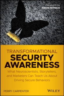 Transformational Security Awareness : What Neuroscientists, Storytellers, and Marketers Can Teach Us About Driving Secure Behaviors