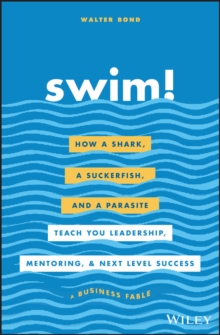 Swim! : How a Shark, a Suckerfish, and a Parasite Teach You Leadership, Mentoring, and Next Level Success