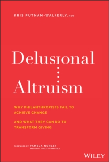 Delusional Altruism : Why Philanthropists Fail To Achieve Change and What They Can Do To Transform Giving