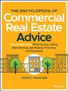 The Encyclopedia of Commercial Real Estate Advice : How to Add Value When Buying, Selling, Repositioning, Developing, Financing, and Managing