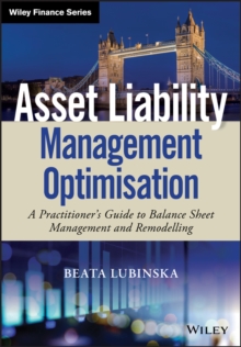 Asset Liability Management Optimisation : A Practitioner's Guide to Balance Sheet Management and Remodelling