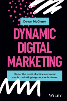 Dynamic Digital Marketing : Master the World of Online and Social Media Marketing to Grow Your Business