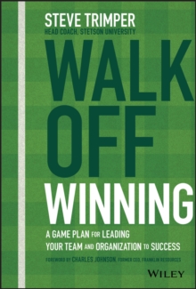 Walk Off Winning : A Game Plan for Leading Your Team and Organization to Success