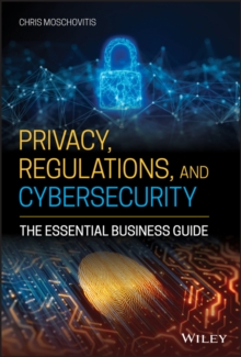 Privacy, Regulations, and Cybersecurity : The Essential Business Guide