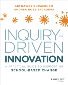 Inquiry-Driven Innovation : A Practical Guide to Supporting School-Based Change