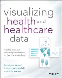 Visualizing Health and Healthcare Data : Creating Clear and Compelling Visualizations to "See How You're Doing"