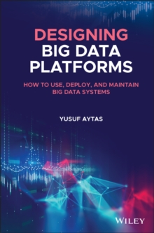 Designing Big Data Platforms : How to Use, Deploy, and Maintain Big Data Systems