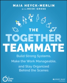 The Together Teammate : Build Strong Systems, Make the Work Manageable, and Stay Organized Behind the Scenes