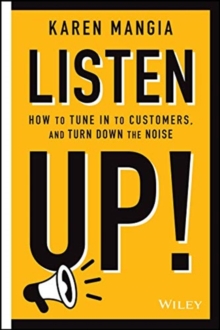 Listen Up! : How to Tune In to Customers and Turn Down the Noise