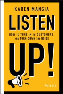 Listen Up! : How to Tune In to Customers and Turn Down the Noise