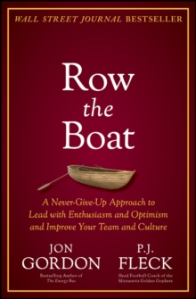 Row the Boat : A Never-Give-Up Approach to Lead with Enthusiasm and Optimism and Improve Your Team and Culture