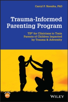 Trauma-Informed Parenting Program : TIPs for Clinicians to Train Parents of Children Impacted by Trauma and Adversity