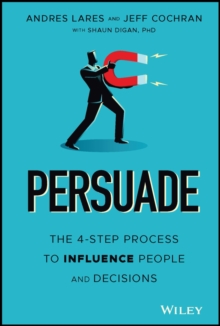 Persuade : The 4-Step Process to Influence People and Decisions