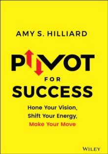 Pivot for Success : Hone Your Vision, Shift Your Energy, Make Your Move