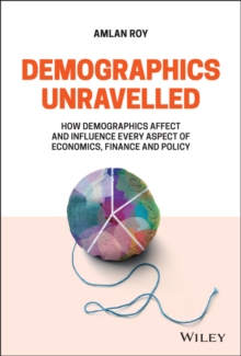 Demographics Unravelled : How Demographics Affect and Influence Every Aspect of Economics, Finance and Policy