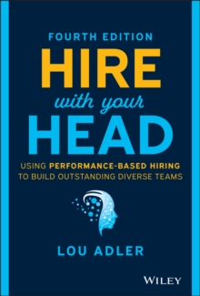 Hire With Your Head : Using Performance-Based Hiring to Build Outstanding Diverse Teams