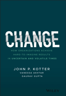 Change : How Organizations Achieve Hard-to-Imagine Results in Uncertain and Volatile Times