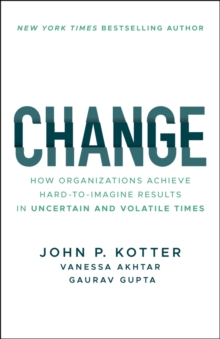 Change : How Organizations Achieve Hard-to-Imagine Results in Uncertain and Volatile Times