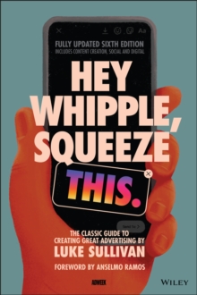 Hey Whipple, Squeeze This : The Classic Guide to Creating Great Advertising