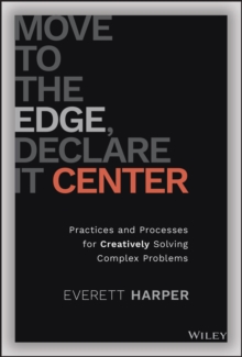 Move to the Edge, Declare it Center : Practices and Processes for Creatively Solving Complex Problems