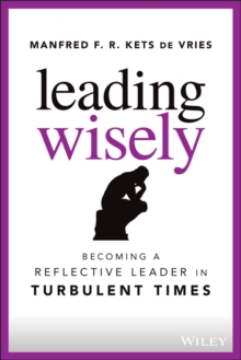 Leading Wisely : Becoming a Reflective Leader in Turbulent Times