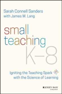 Small Teaching K-8 : Igniting the Teaching Spark with the Science of Learning