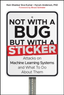 Not with a Bug, But with a Sticker : Attacks on Machine Learning Systems and What To Do About Them