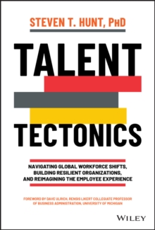 Talent Tectonics : Navigating Global Workforce Shifts, Building Resilient Organizations and Reimagining the Employee Experience